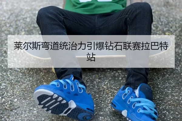 莱尔斯弯道统治力引爆钻石联赛拉巴特站